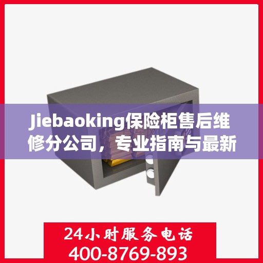 Jiebaoking保险柜售后维修分公司，专业指南与最新售后维修攻略