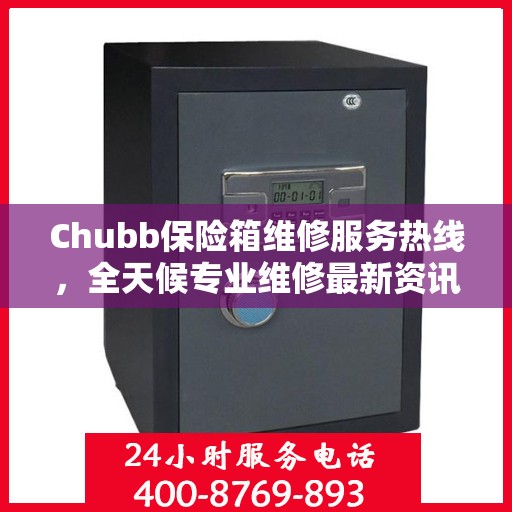 Chubb保险箱维修服务热线，全天候专业维修最新资讯