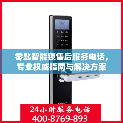 零匙智能锁售后服务电话，专业权威指南与解决方案