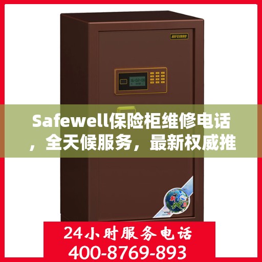 Safewell保险柜维修电话，全天候服务，最新权威推荐保障您的安全