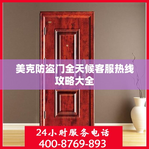 美克防盗门全天候客服热线攻略大全