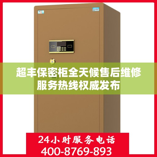 超丰保密柜全天候售后维修服务热线权威发布