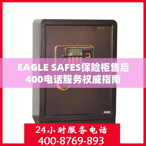 EAGLE SAFES保险柜售后400电话服务权威指南