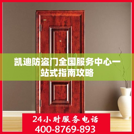 凯迪防盗门全国服务中心一站式指南攻略