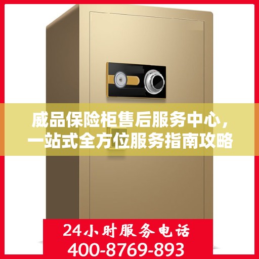 威品保险柜售后服务中心，一站式全方位服务指南攻略