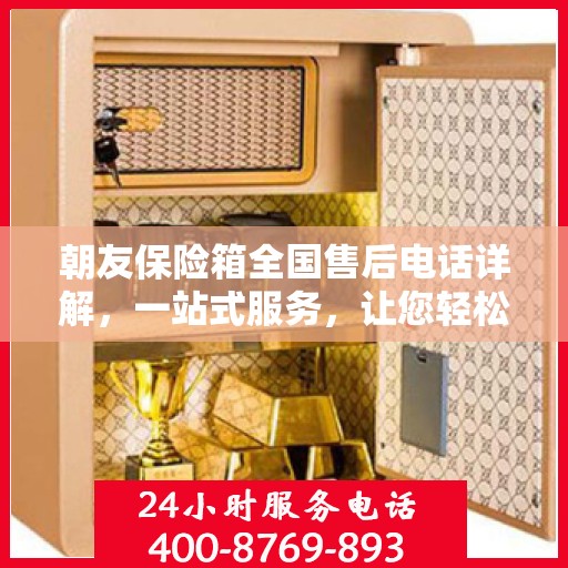 朝友保险箱全国售后电话详解，一站式服务，让您轻松读懂售后保障！