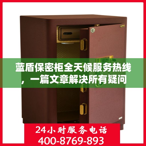 蓝盾保密柜全天候服务热线，一篇文章解决所有疑问
