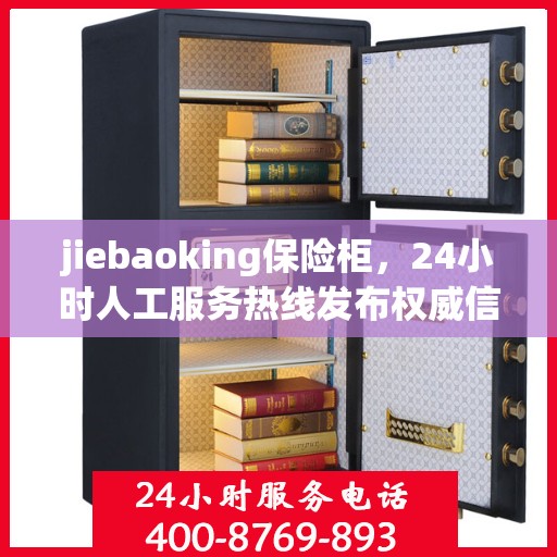jiebaoking保险柜，24小时人工服务热线发布权威信息