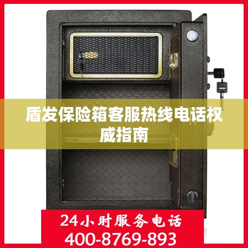 盾发保险箱客服热线电话权威指南