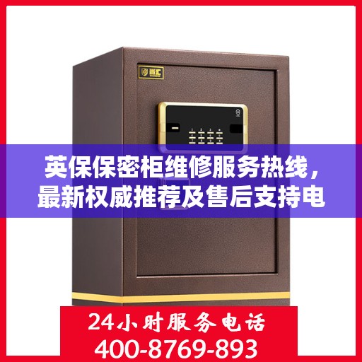 英保保密柜维修服务热线，最新权威推荐及售后支持电话