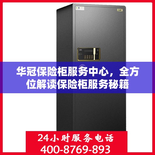华冠保险柜服务中心，全方位解读保险柜服务秘籍