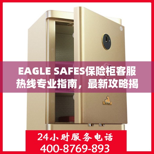 EAGLE SAFES保险柜客服热线专业指南，最新攻略揭秘
