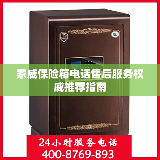 家威保险箱电话售后服务权威推荐指南