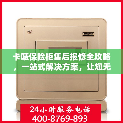 卡唛保险柜售后报修全攻略，一站式解决方案，让您无忧使用
