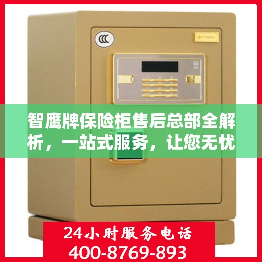 智鹰牌保险柜售后总部全解析，一站式服务，让您无忧购物体验