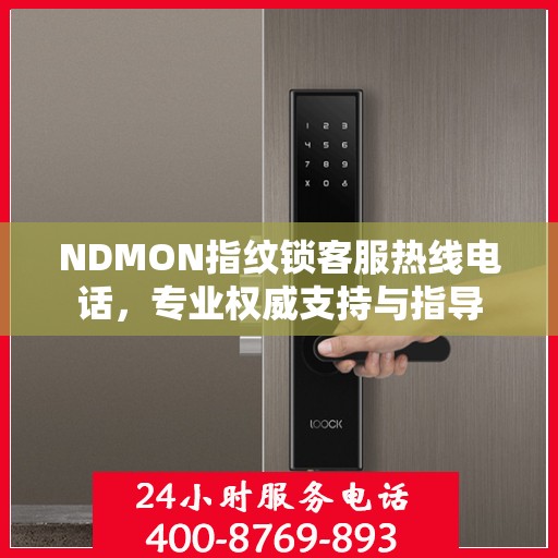 NDMON指纹锁客服热线电话，专业权威支持与指导