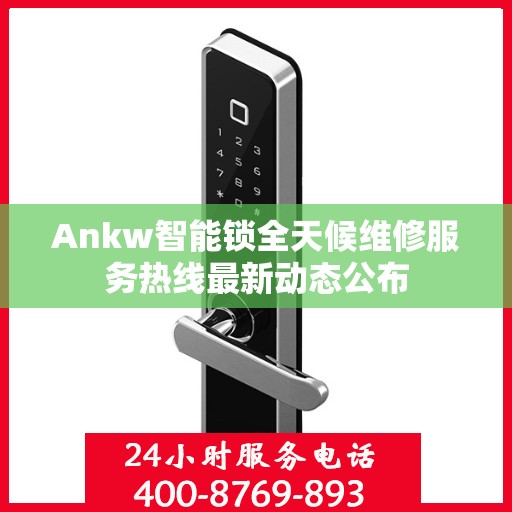 Ankw智能锁全天候维修服务热线最新动态公布
