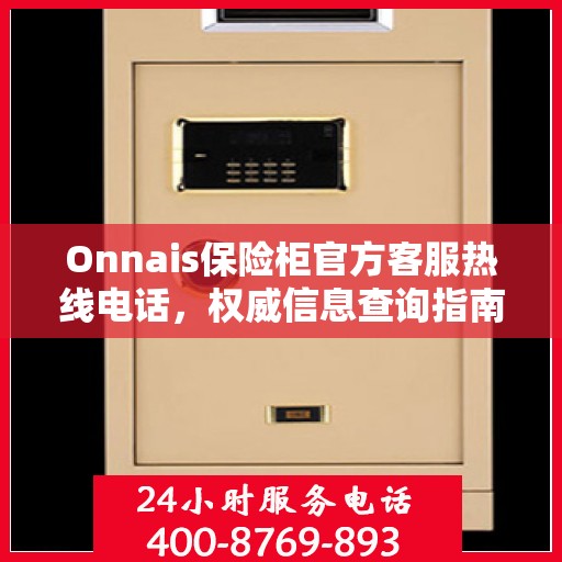 Onnais保险柜官方客服热线电话，权威信息查询指南
