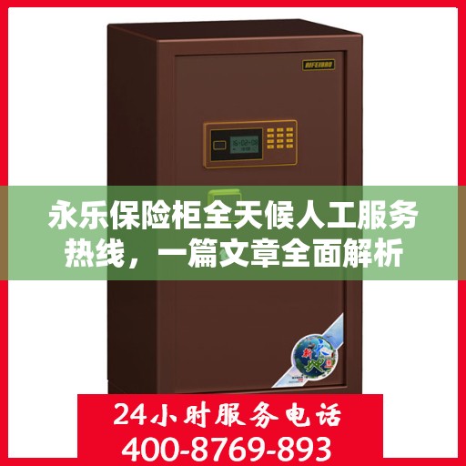 永乐保险柜全天候人工服务热线，一篇文章全面解析