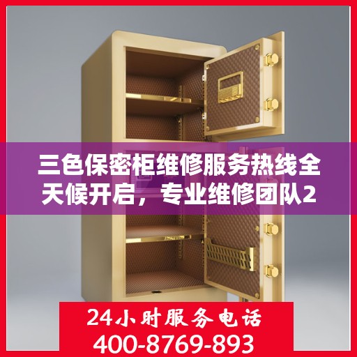 三色保密柜维修服务热线全天候开启，专业维修团队24小时在线权威推荐
