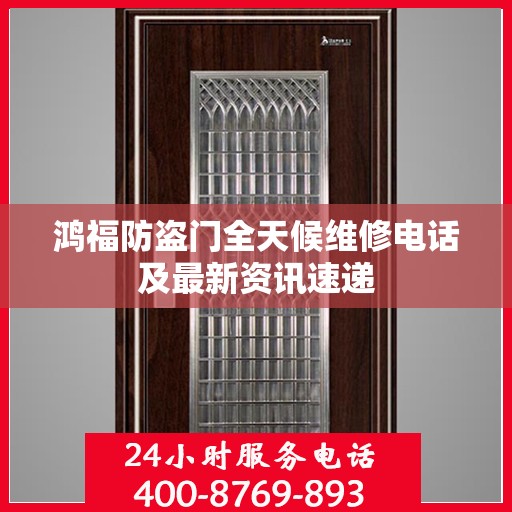 鸿福防盗门全天候维修电话及最新资讯速递