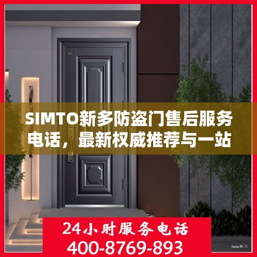 SIMTO新多防盗门售后服务电话，最新权威推荐与一站式解决方案