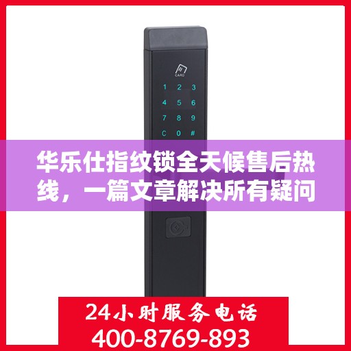 华乐仕指纹锁全天候售后热线，一篇文章解决所有疑问