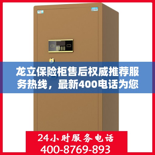 龙立保险柜售后权威推荐服务热线，最新400电话为您提供贴心保障！