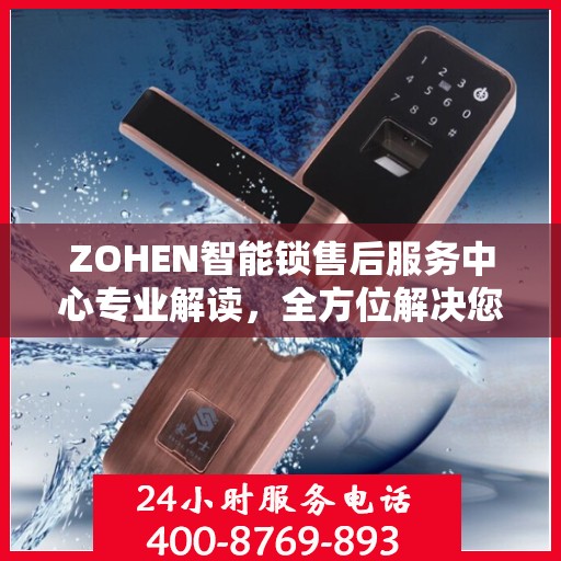 ZOHEN智能锁售后服务中心专业解读，全方位解决您的锁事难题