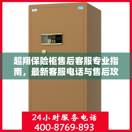 超翔保险柜售后客服专业指南，最新客服电话与售后攻略