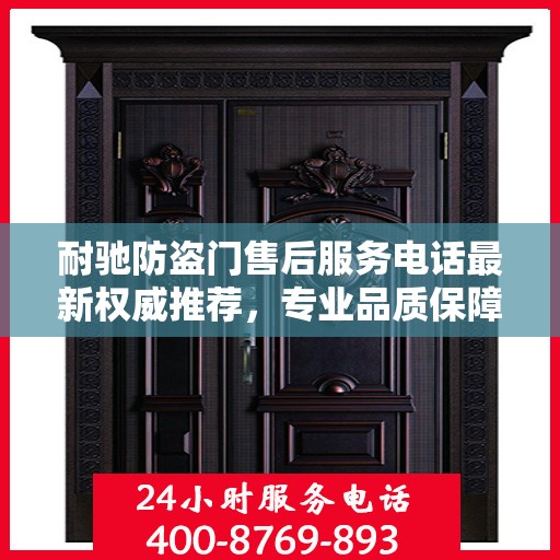 耐驰防盗门售后服务电话最新权威推荐，专业品质保障，贴心服务热线揭晓。