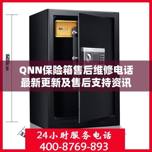 QNN保险箱售后维修电话最新更新及售后支持资讯