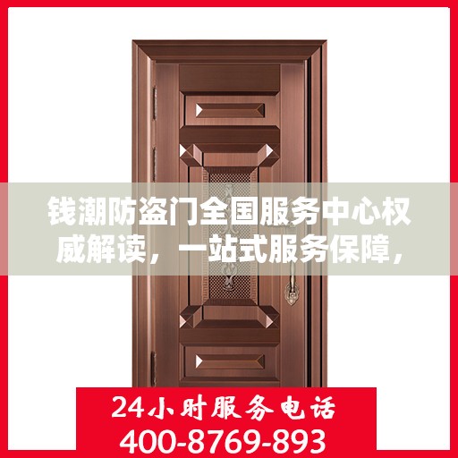 钱潮防盗门全国服务中心权威解读，一站式服务保障，为您的安全保驾护航
