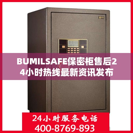 BUMILSAFE保密柜售后24小时热线最新资讯发布