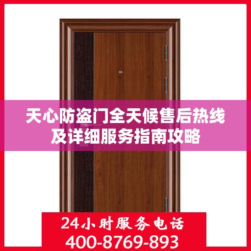 天心防盗门全天候售后热线及详细服务指南攻略