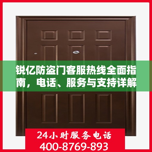 锐亿防盗门客服热线全面指南，电话、服务与支持详解