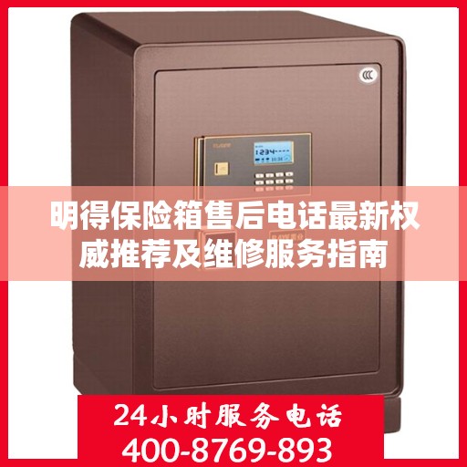明得保险箱售后电话最新权威推荐及维修服务指南