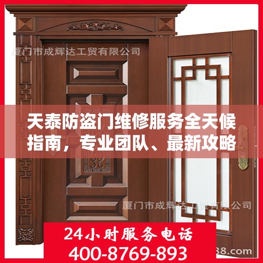 天泰防盗门维修服务全天候指南，专业团队、最新攻略及电话快捷通道