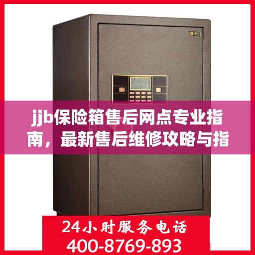jjb保险箱售后网点专业指南，最新售后维修攻略与指南