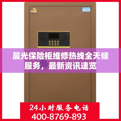 晨光保险柜维修热线全天候服务，最新资讯速览
