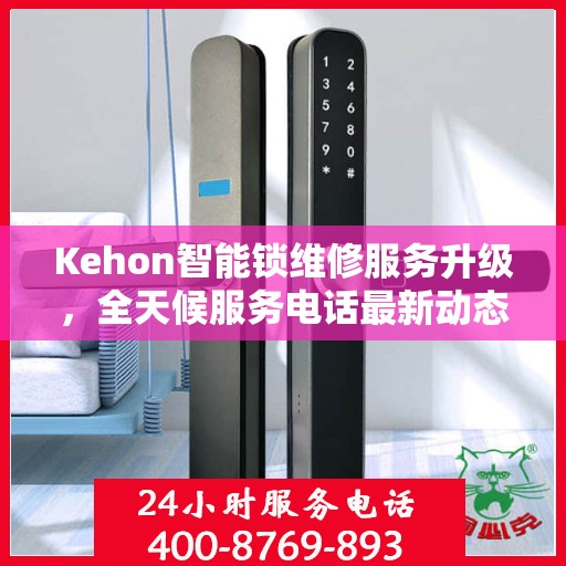 Kehon智能锁维修服务升级，全天候服务电话最新动态解析