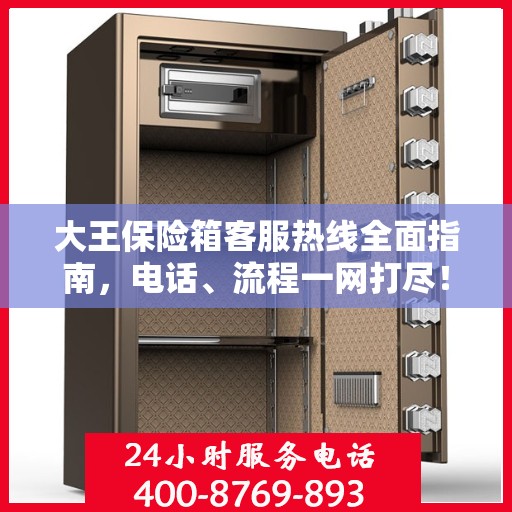 大王保险箱客服热线全面指南，电话、流程一网打尽！