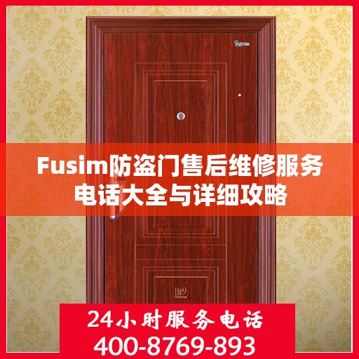Fusim防盗门售后维修服务电话大全与详细攻略