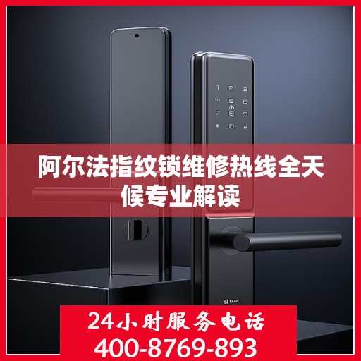 阿尔法指纹锁维修热线全天候专业解读