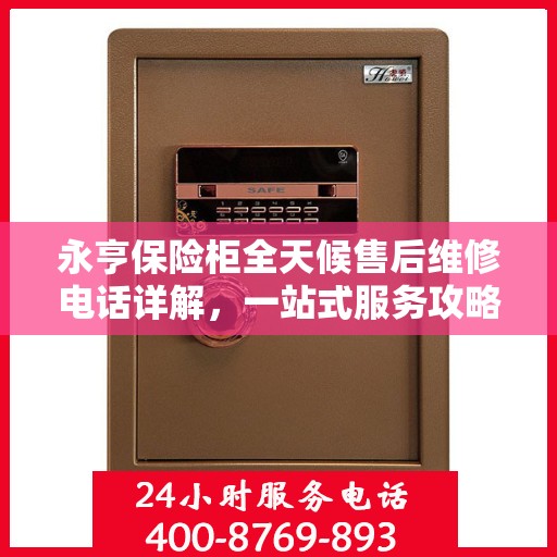 永亨保险柜全天候售后维修电话详解，一站式服务攻略