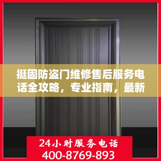 挺固防盗门维修售后服务电话全攻略，专业指南，最新电话号码