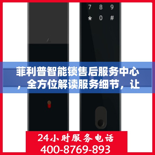 菲利普智能锁售后服务中心，全方位解读服务细节，让您一文读懂！