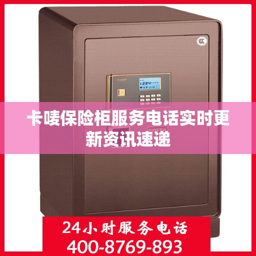 卡唛保险柜服务电话实时更新资讯速递
