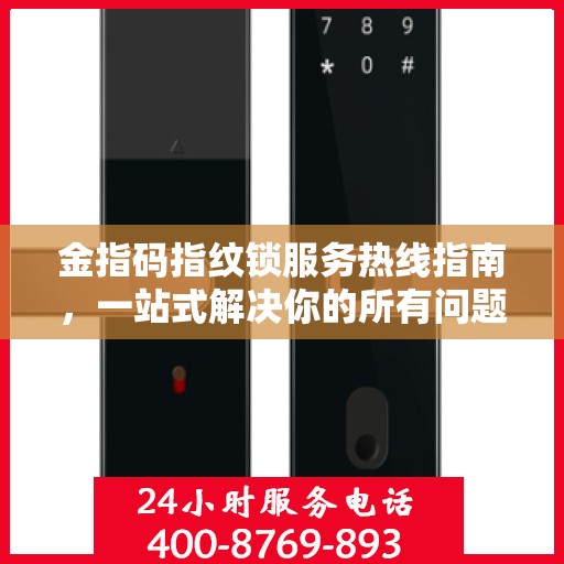 金指码指纹锁服务热线指南，一站式解决你的所有问题