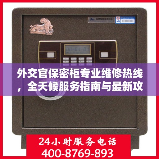 外交官保密柜专业维修热线，全天候服务指南与最新攻略